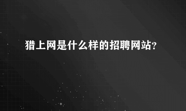 猎上网是什么样的招聘网站？