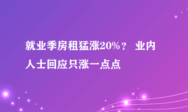 就业季房租猛涨20%？ 业内人士回应只涨一点点