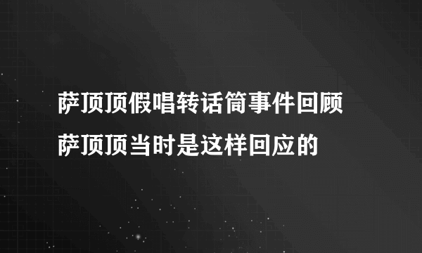 萨顶顶假唱转话筒事件回顾 萨顶顶当时是这样回应的