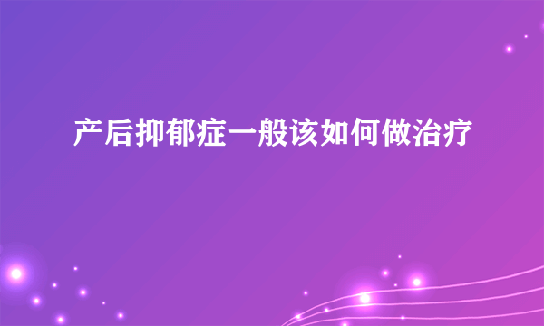 产后抑郁症一般该如何做治疗