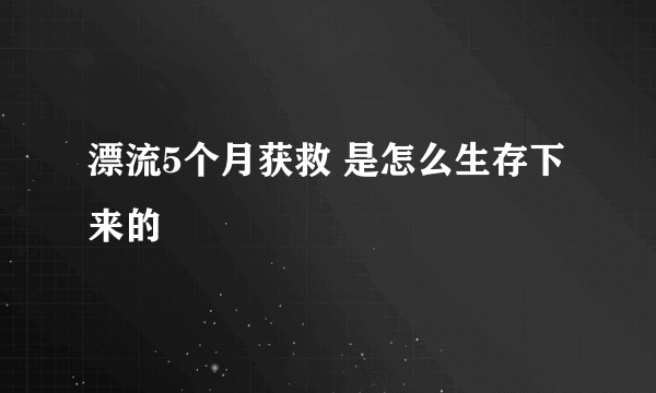 漂流5个月获救 是怎么生存下来的