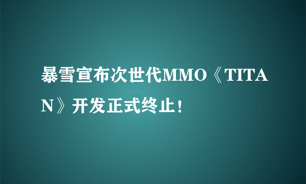 暴雪宣布次世代MMO《TITAN》开发正式终止！