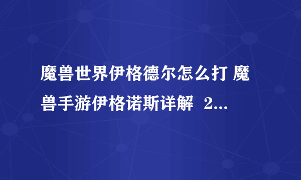 魔兽世界伊格德尔怎么打 魔兽手游伊格诺斯详解  2023推荐