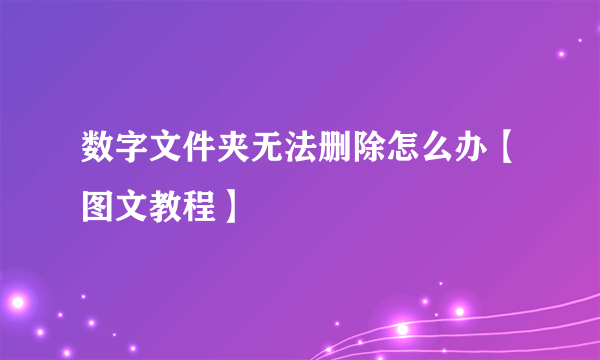 数字文件夹无法删除怎么办【图文教程】