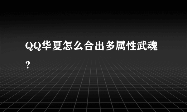 QQ华夏怎么合出多属性武魂？