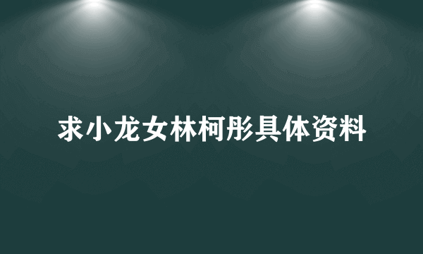 求小龙女林柯彤具体资料