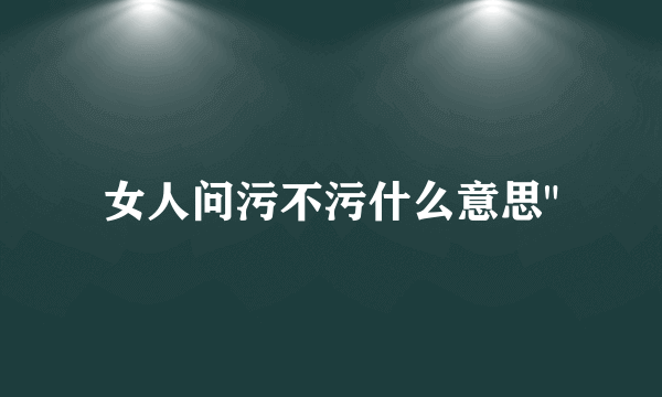 女人问污不污什么意思