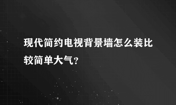 现代简约电视背景墙怎么装比较简单大气？