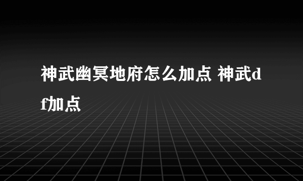 神武幽冥地府怎么加点 神武df加点