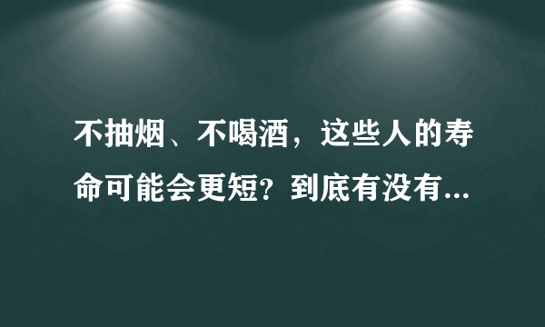 不抽烟、不喝酒，这些人的寿命可能会更短？到底有没有科学依据？