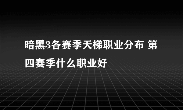 暗黑3各赛季天梯职业分布 第四赛季什么职业好