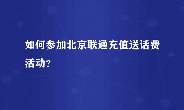 如何参加北京联通充值送话费活动？