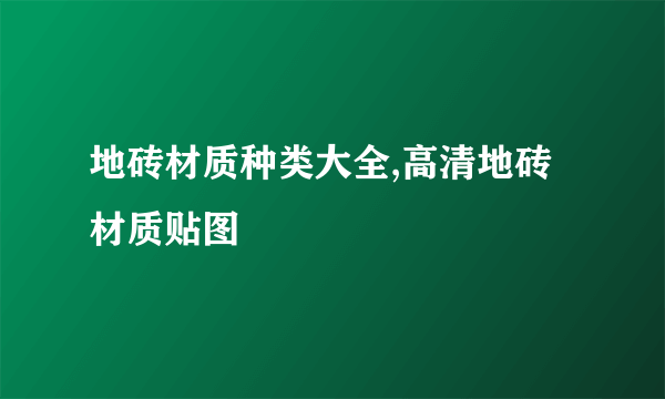 地砖材质种类大全,高清地砖材质贴图