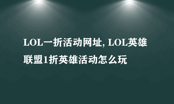 LOL一折活动网址, LOL英雄联盟1折英雄活动怎么玩