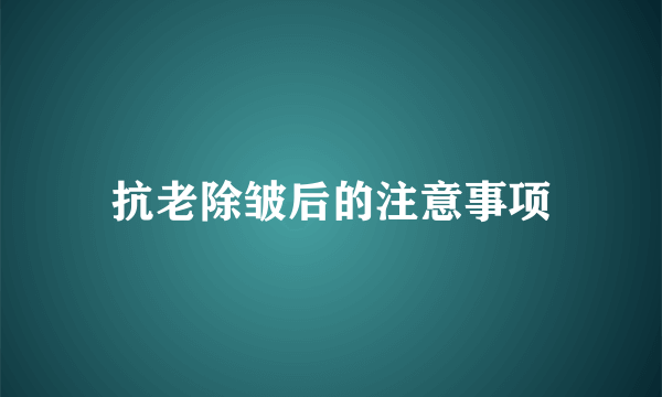 抗老除皱后的注意事项