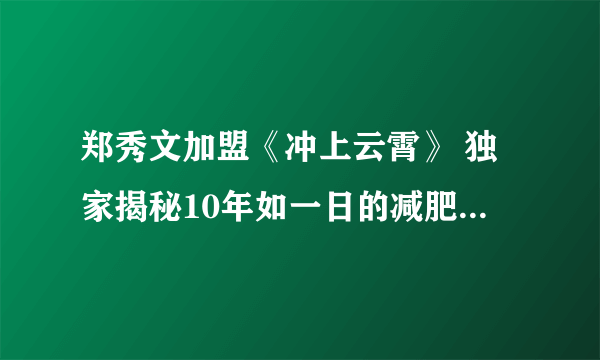 郑秀文加盟《冲上云霄》 独家揭秘10年如一日的减肥瘦身方法