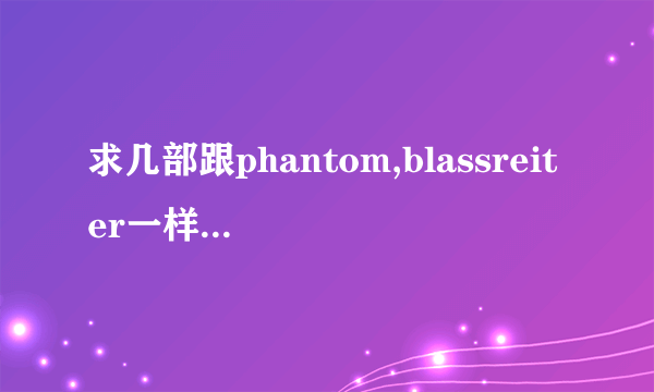 求几部跟phantom,blassreiter一样好看的动漫。