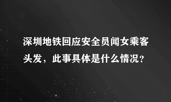 深圳地铁回应安全员闻女乘客头发，此事具体是什么情况？