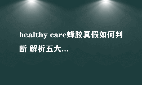 healthy care蜂胶真假如何判断 解析五大鉴别方法