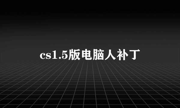 cs1.5版电脑人补丁