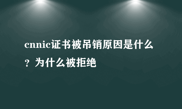 cnnic证书被吊销原因是什么？为什么被拒绝