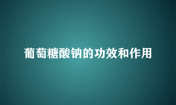 葡萄糖酸钠的功效和作用