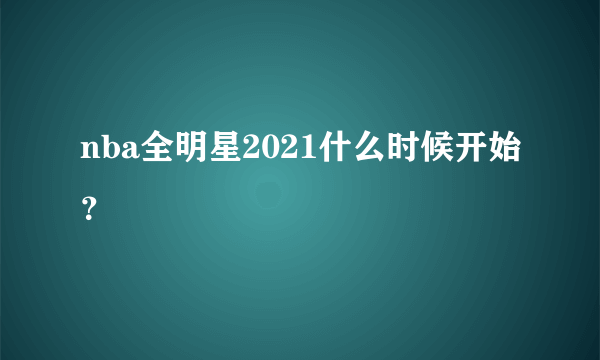 nba全明星2021什么时候开始？