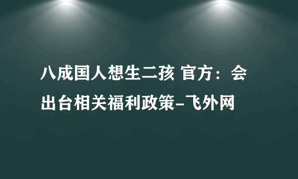 八成国人想生二孩 官方：会出台相关福利政策-飞外网