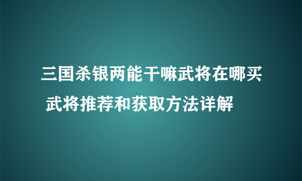 三国杀银两能干嘛武将在哪买 武将推荐和获取方法详解