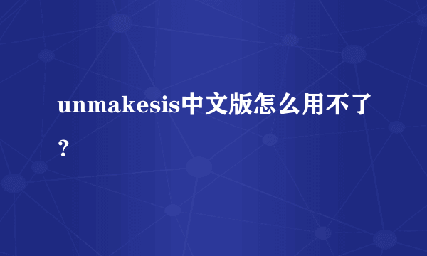 unmakesis中文版怎么用不了？