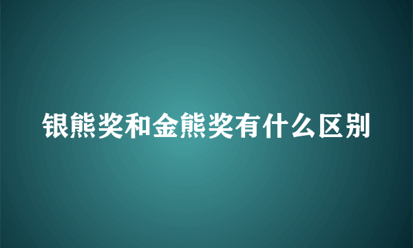 银熊奖和金熊奖有什么区别