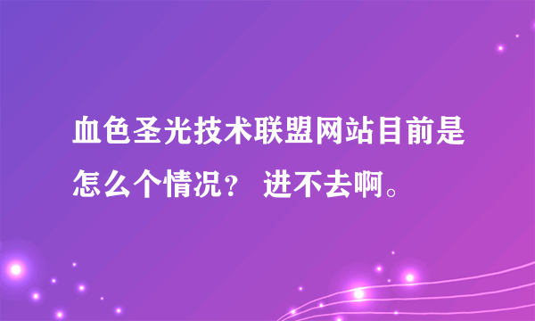 血色圣光技术联盟网站目前是怎么个情况？ 进不去啊。