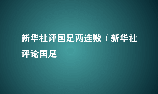 新华社评国足两连败（新华社评论国足