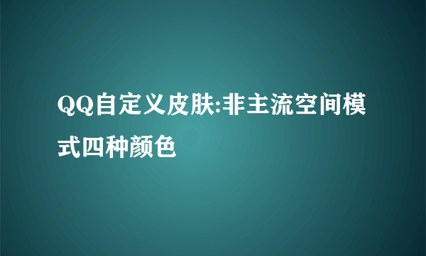 QQ自定义皮肤:非主流空间模式四种颜色