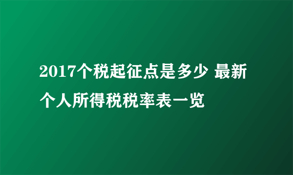 2017个税起征点是多少 最新个人所得税税率表一览