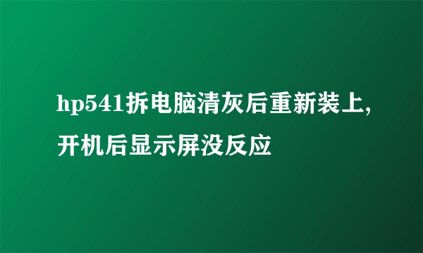 hp541拆电脑清灰后重新装上,开机后显示屏没反应