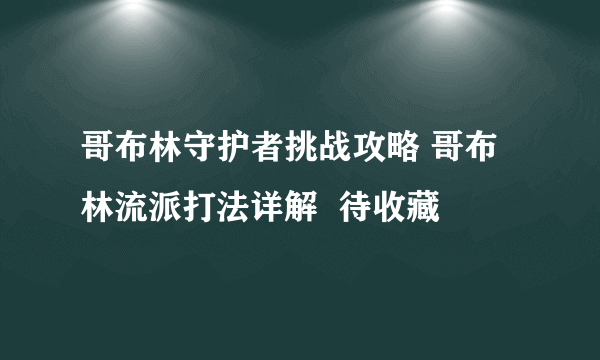 哥布林守护者挑战攻略 哥布林流派打法详解  待收藏