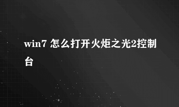 win7 怎么打开火炬之光2控制台