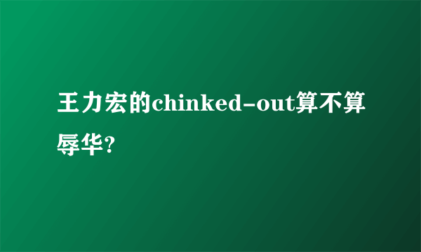 王力宏的chinked-out算不算辱华?