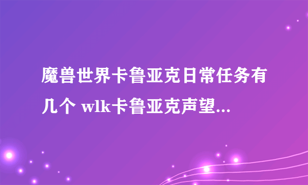 魔兽世界卡鲁亚克日常任务有几个 wlk卡鲁亚克声望速冲攻略