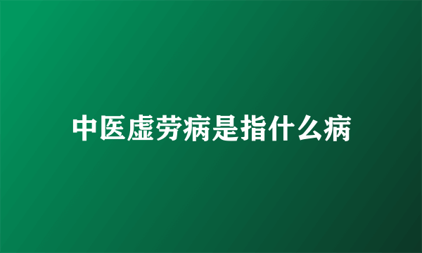 中医虚劳病是指什么病