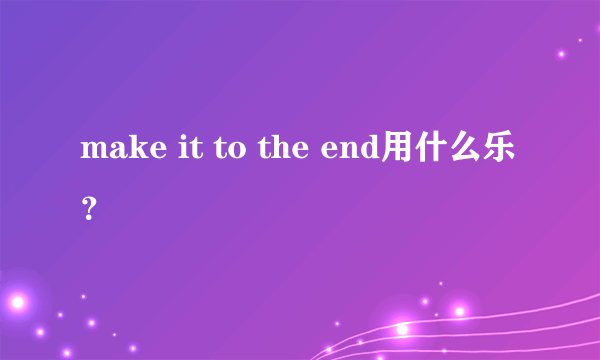 make it to the end用什么乐？