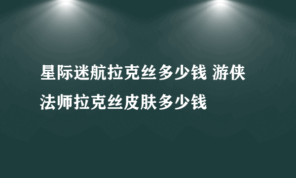 星际迷航拉克丝多少钱 游侠法师拉克丝皮肤多少钱