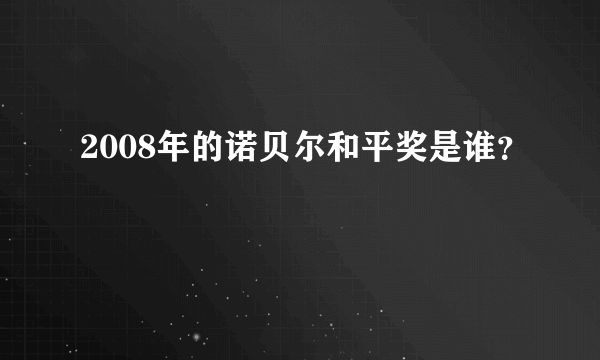 2008年的诺贝尔和平奖是谁？