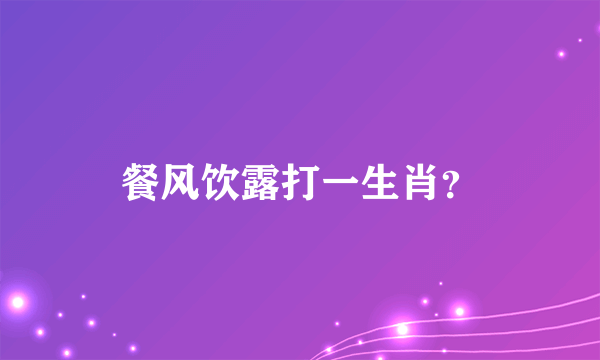 餐风饮露打一生肖？