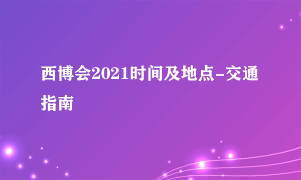 西博会2021时间及地点-交通指南